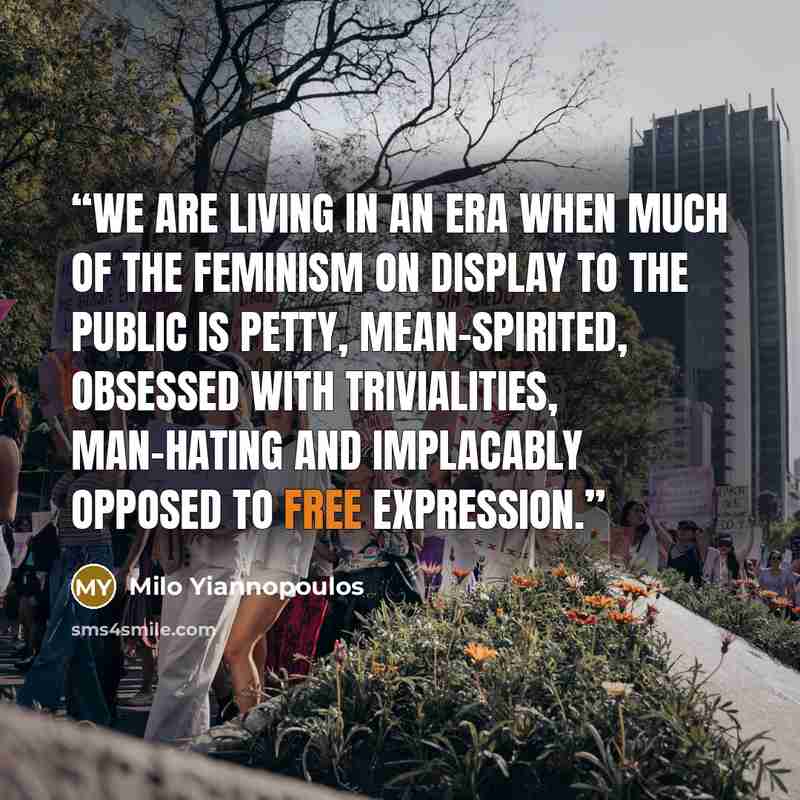 “we are living in an era when much of the feminism on display to the public is petty, mean-spirited, obsessed with trivialities, man-hating and implacably opposed to free expression.” quote by Milo Yiannopoulos