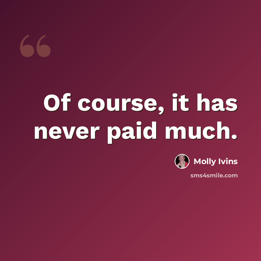 “Of course, it has never paid much.” quote by Molly Ivins