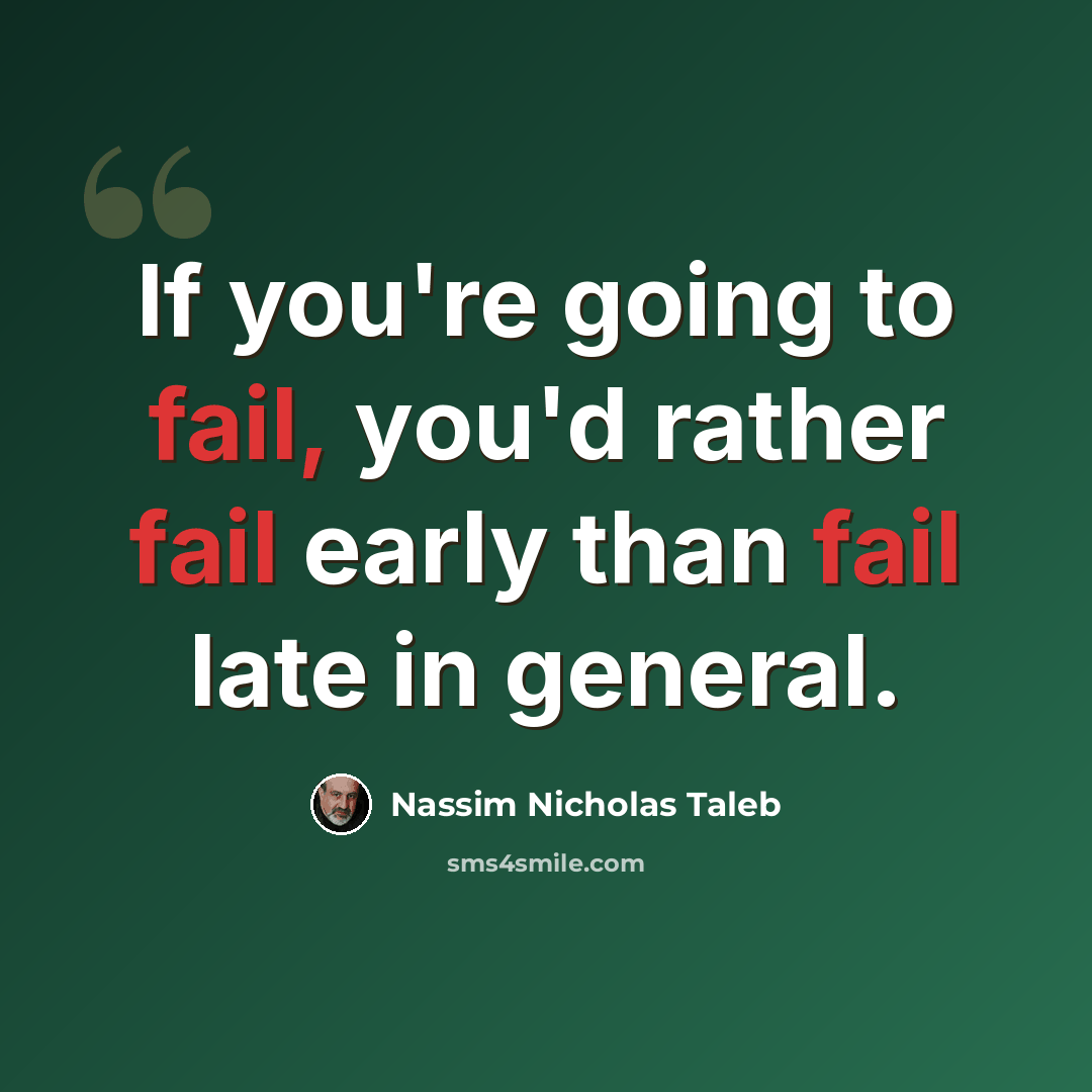 “If you're going to fail, you'd rather fail early than fail late in general.” quote by Nassim Nicholas Taleb