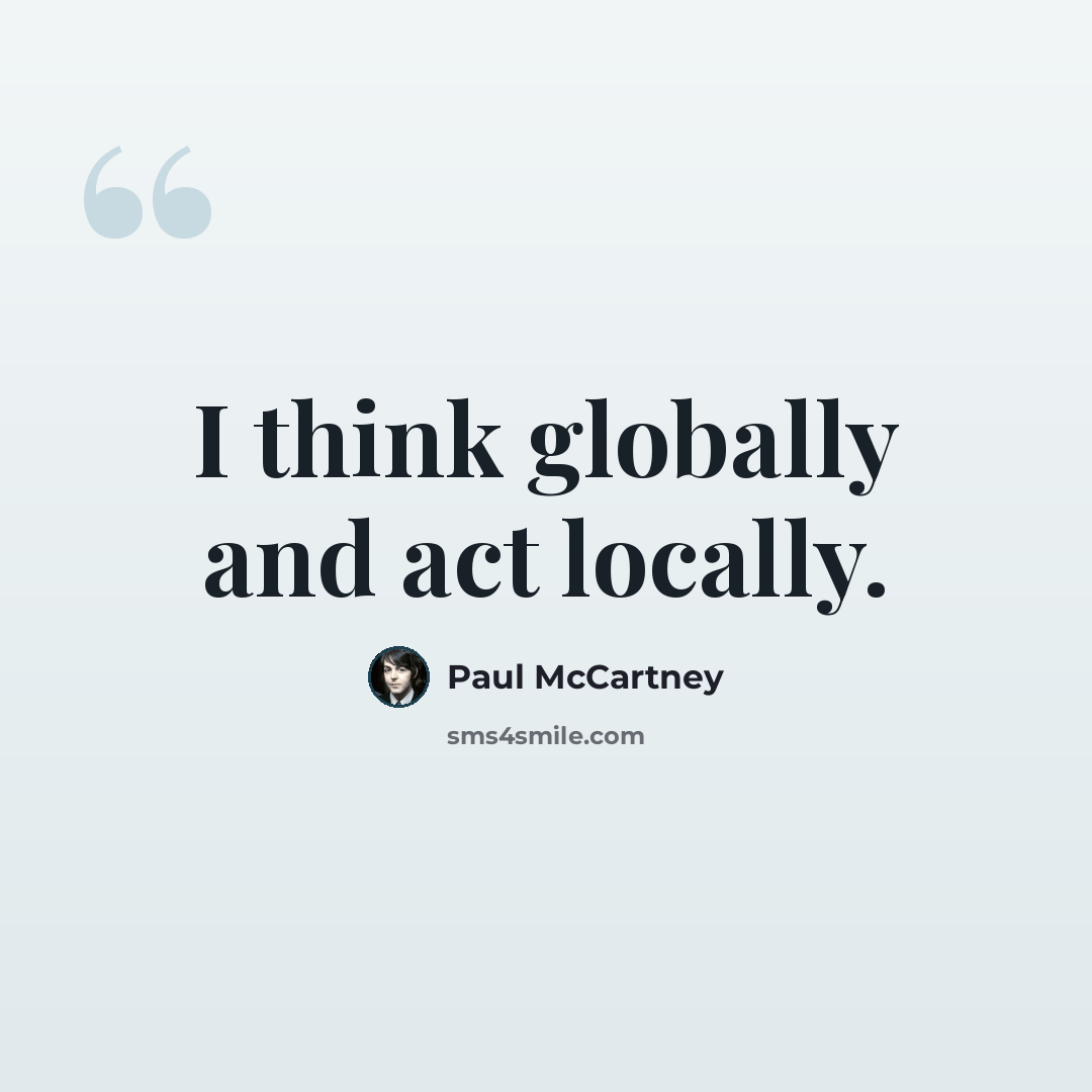 “I think globally and act locally.” quote by Paul McCartney