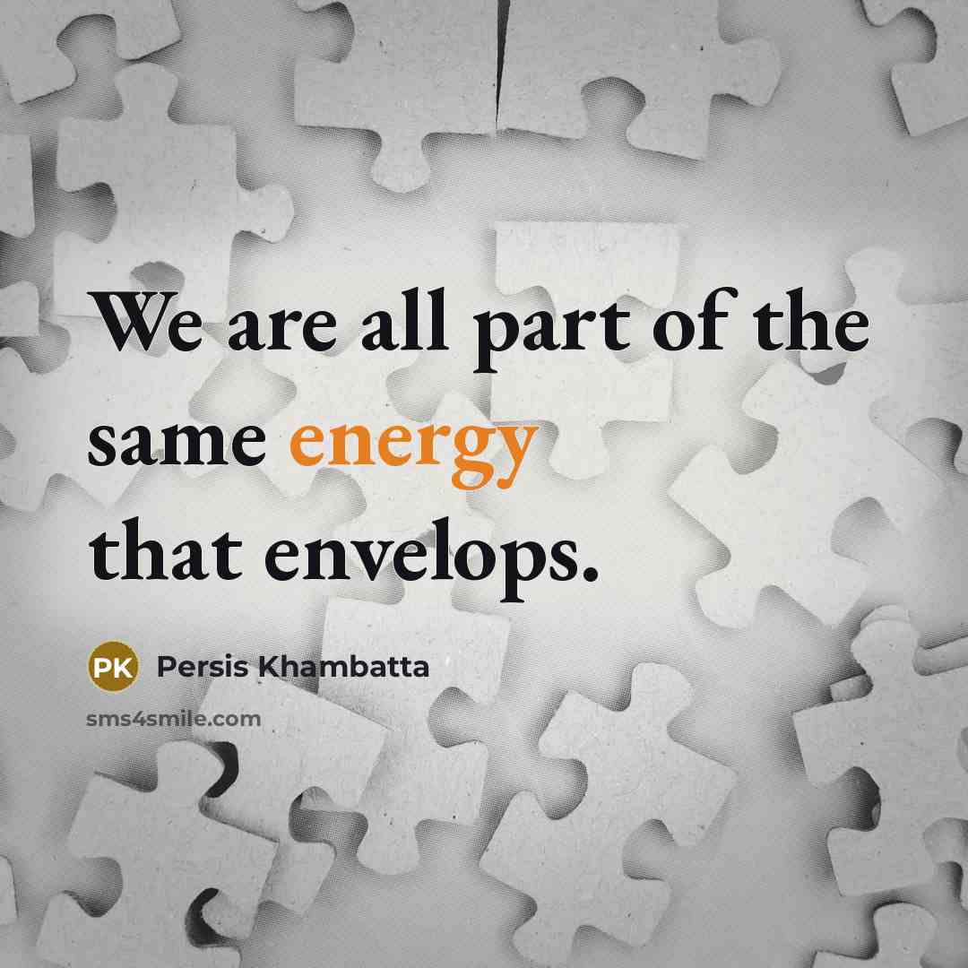 “We are all part of the same energy that envelops.” quote by Persis Khambatta