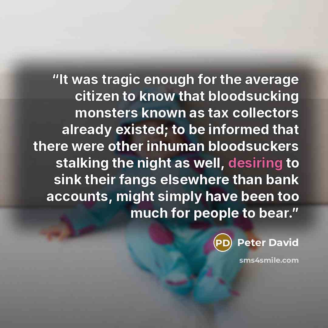 “It was tragic enough for the average citizen to know that bloodsucking monsters known as tax collectors already existed; to be informed that there were other inhuman bloodsuckers stalking the night as well, desiring to sink their fangs elsewhere than bank accounts, might simply have been too much…” quote by Peter David