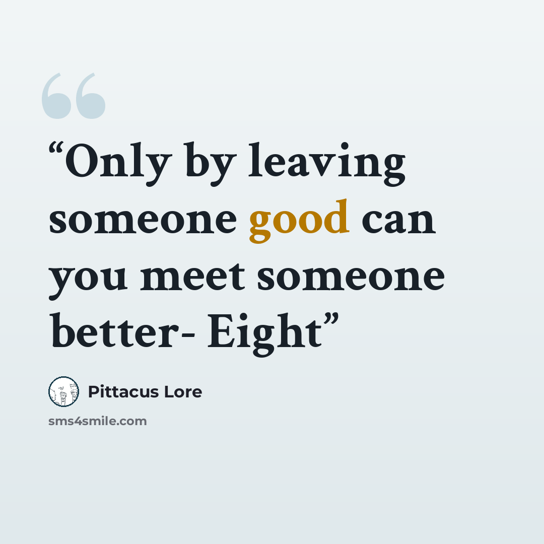 “Only by leaving someone good can you meet someone better- Eight” quote by Pittacus Lore