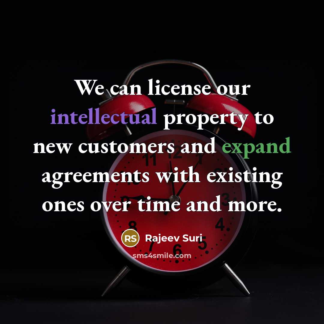 “We can license our intellectual property to new customers and expand agreements with existing ones over time and more.” quote by Rajeev Suri