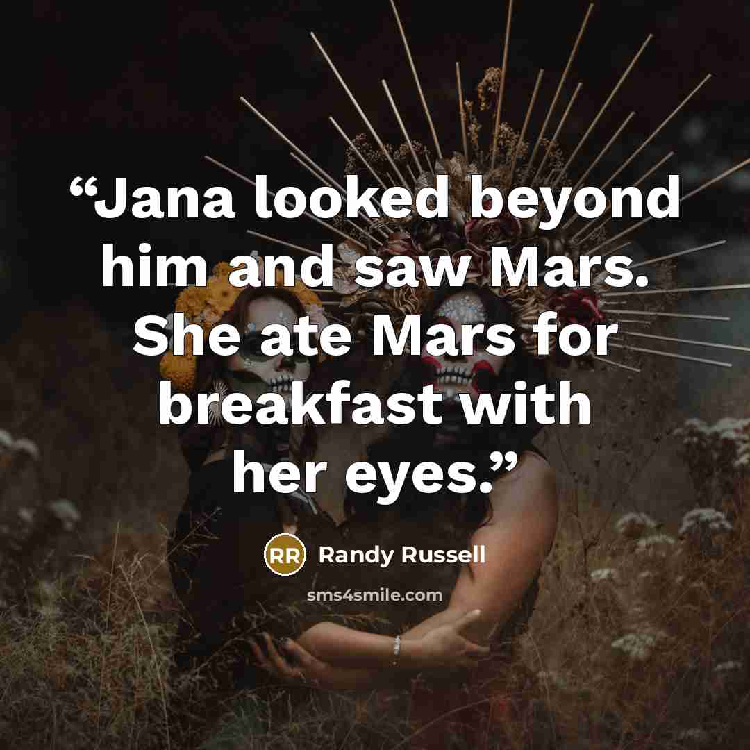 “Jana looked beyond him and saw Mars. She ate Mars for breakfast with her eyes.” quote by Randy Russell