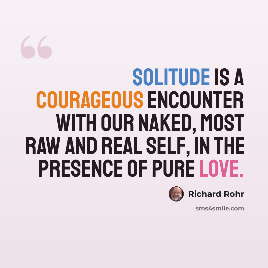 “Solitude is a courageous encounter with our naked, most raw and real self, in the presence of pure love.” quote by Richard Rohr