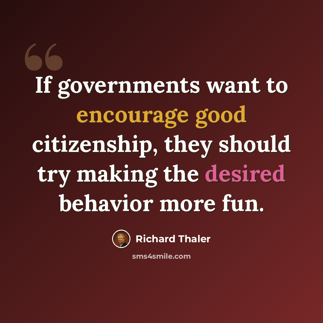 “If governments want to encourage good citizenship, they should try making the desired behavior more fun.” quote by Richard Thaler