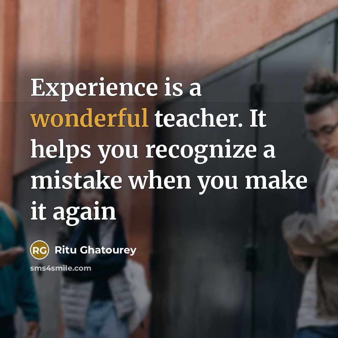 “Experience is a wonderful teacher. It helps you recognize a mistake when you make it again” quote by Ritu Ghatourey