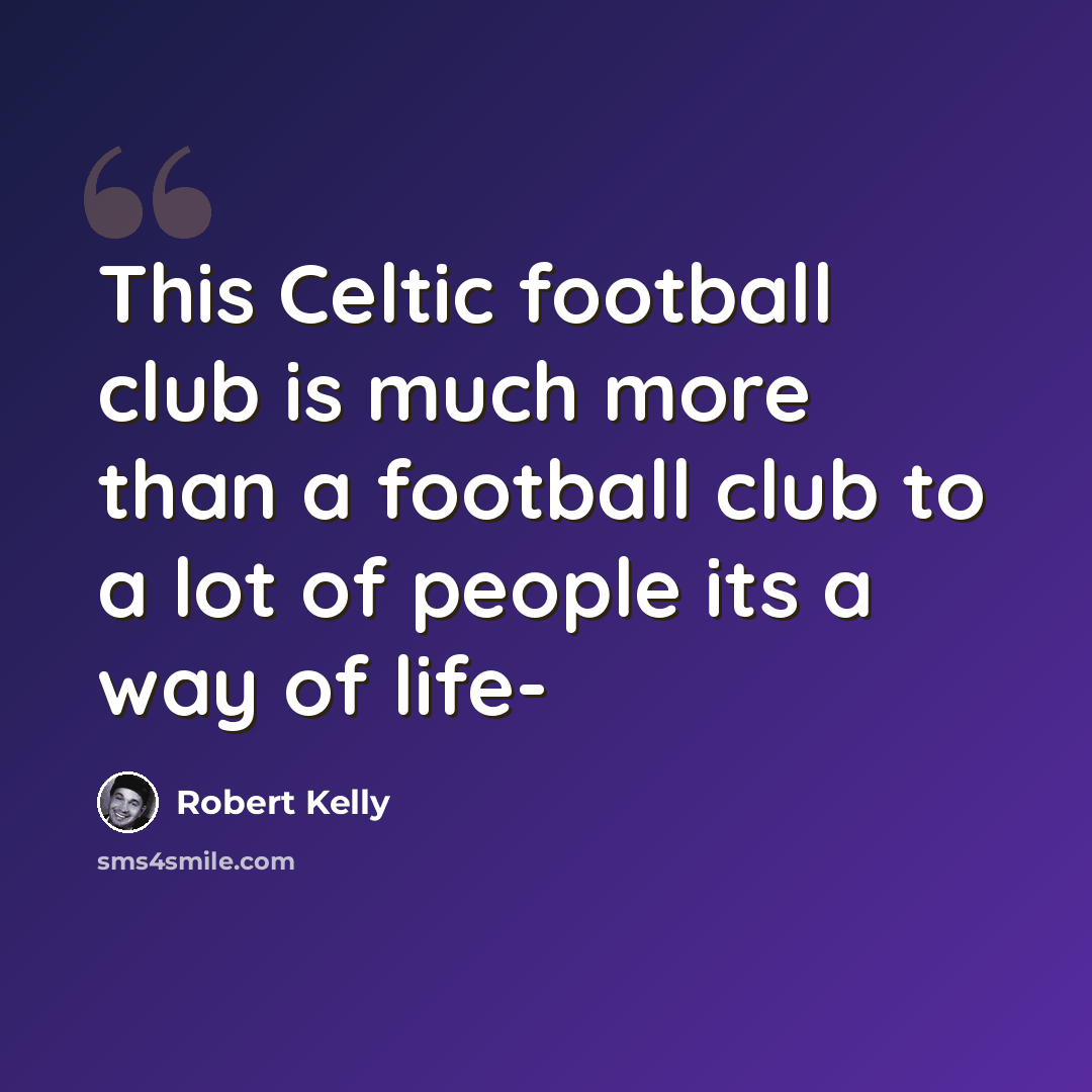 “This Celtic football club is much more than a football club to a lot of people its a way of life-” quote by Robert Kelly