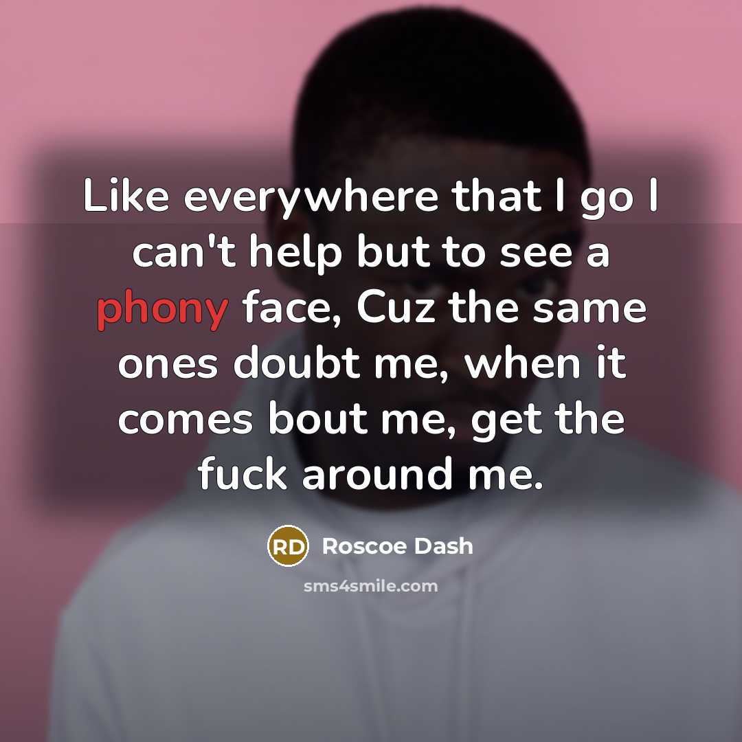 “Like everywhere that I go I can't help but to see a phony face, Cuz the same ones doubt me, when it comes bout me, get the fuck around me.” quote by Roscoe Dash