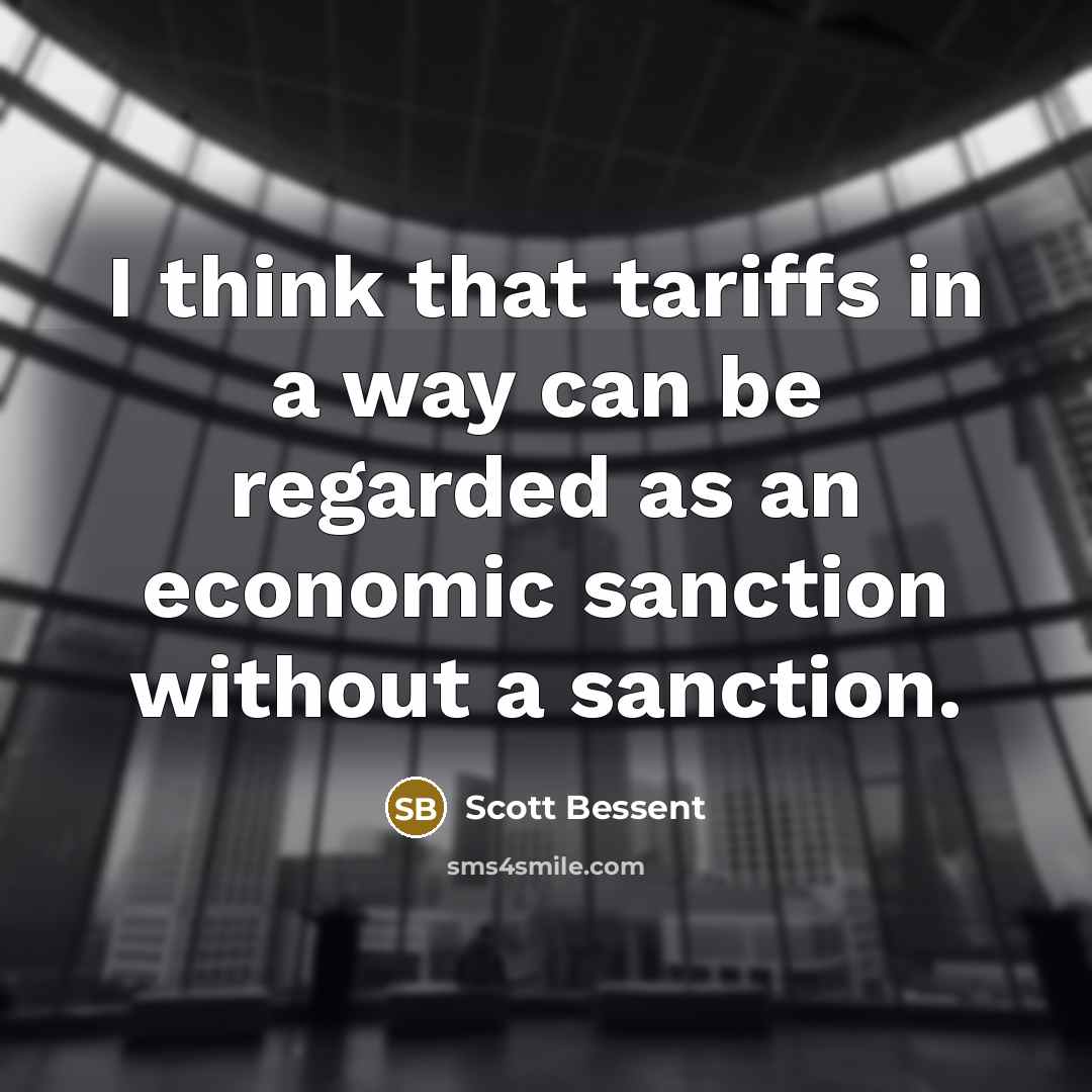 “I think that tariffs in a way can be regarded as an economic sanction without a sanction.” quote by Scott Bessent