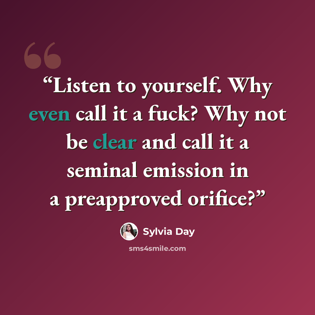 “Listen to yourself. Why even call it a fuck? Why not be clear and call it a seminal emission in a preapproved orifice?” quote by Sylvia Day