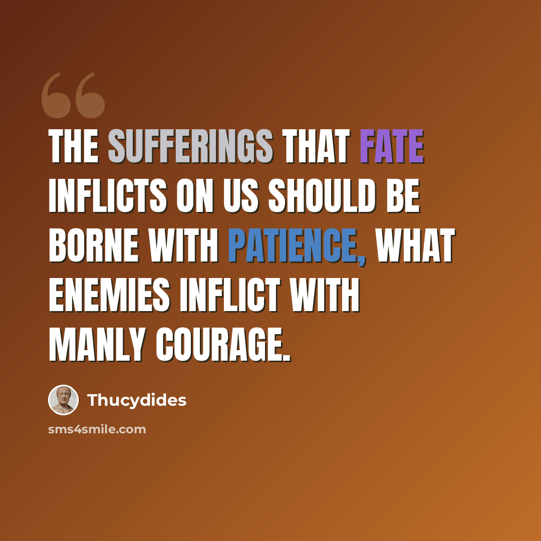 “The sufferings that fate inflicts on us should be borne with patience, what enemies inflict with manly courage.” quote by Thucydides