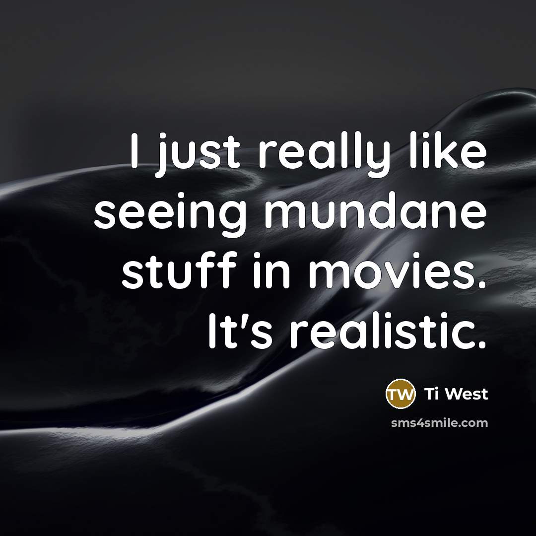 “I just really like seeing mundane stuff in movies. It's realistic.” quote by Ti West