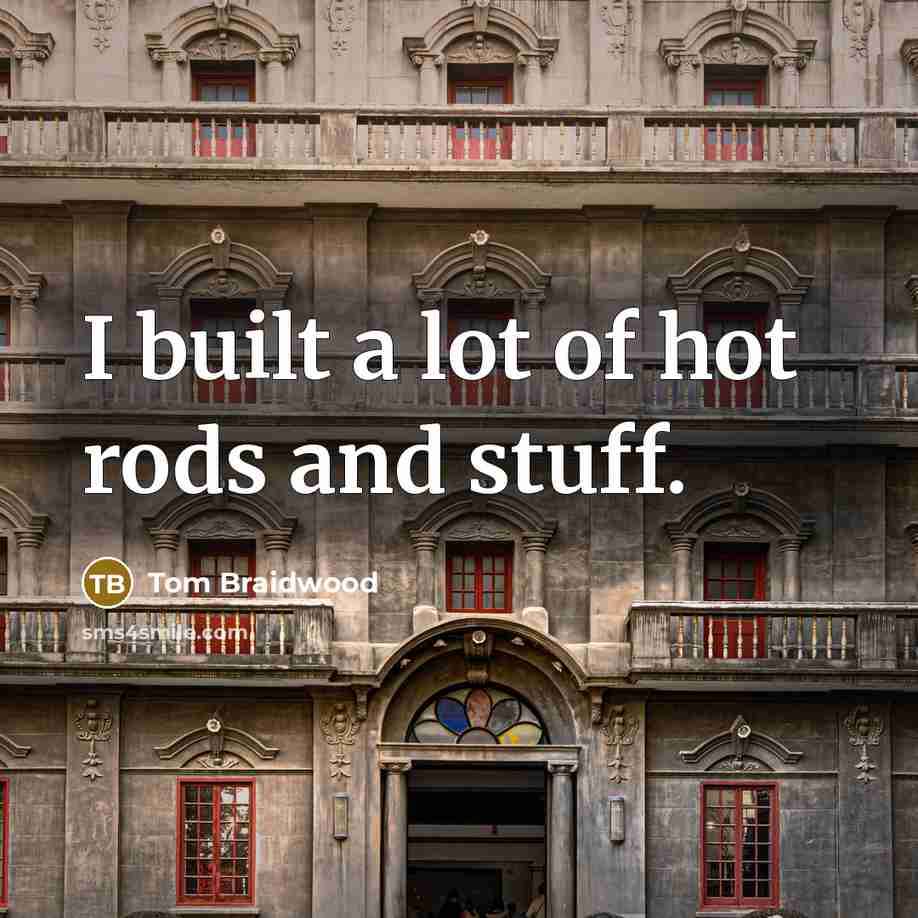 “I built a lot of hot rods and stuff.” quote by Tom Braidwood