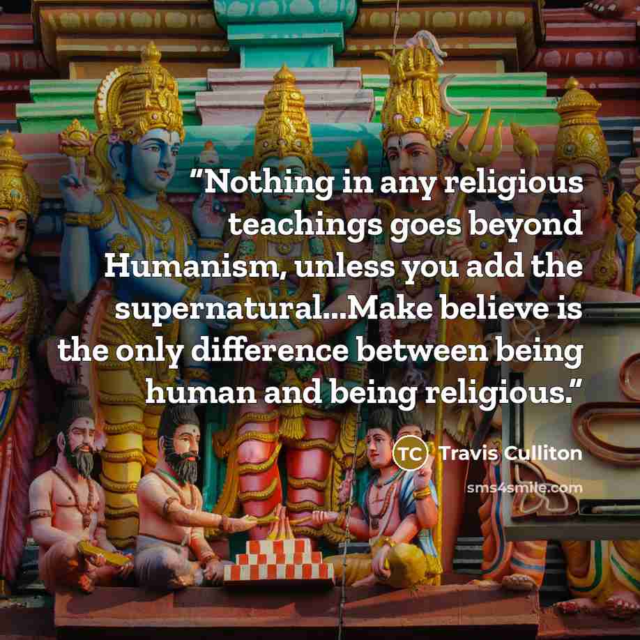 “Nothing in any religious teachings goes beyond Humanism, unless you add the supernatural...Make believe is the only difference between being human and being religious.” quote by Travis Culliton