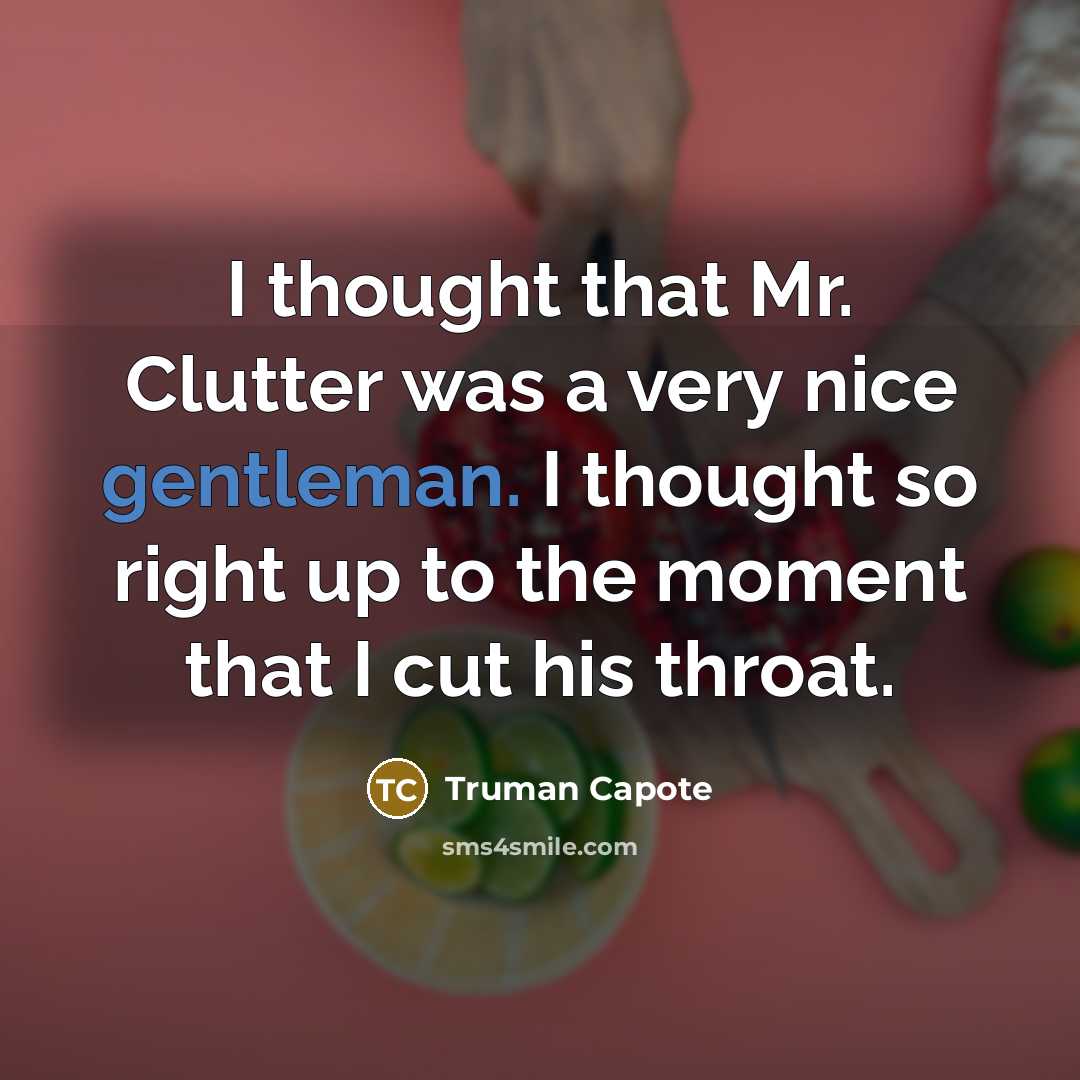 “I thought that Mr. Clutter was a very nice gentleman. I thought so right up to the moment that I cut his throat.” quote by Truman Capote