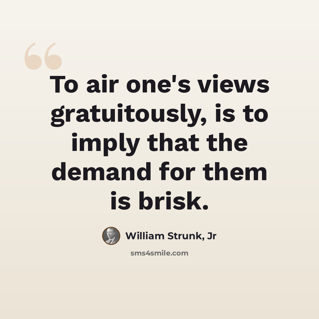 “To air one's views gratuitously, is to imply that the demand for them is brisk.” quote by William Strunk, Jr