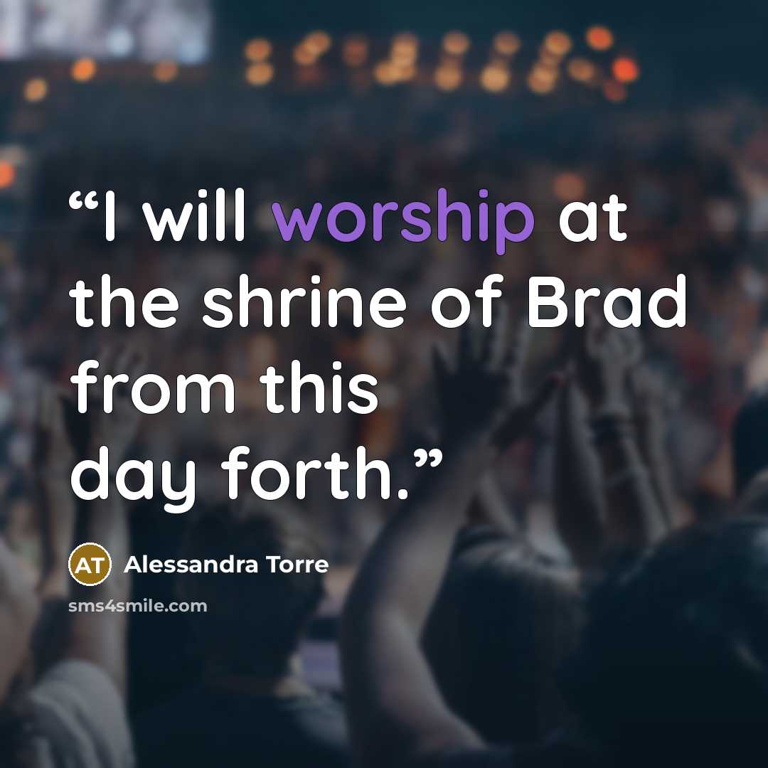 “I will worship at the shrine of Brad from this day forth.” quote by Alessandra Torre