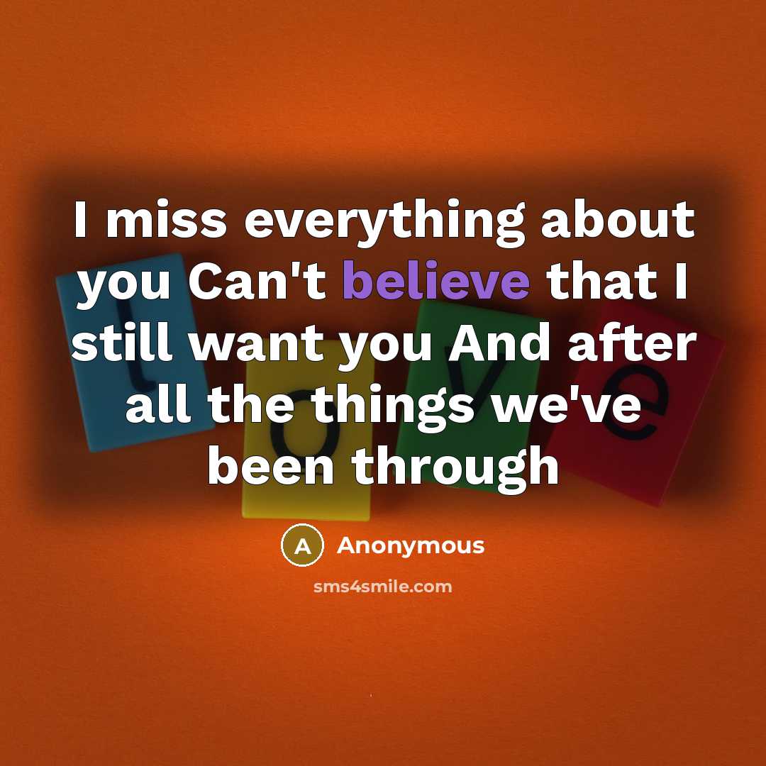“I miss everything about you Can't believe that I still want you And after all the things we've been through” quote by Anonymous