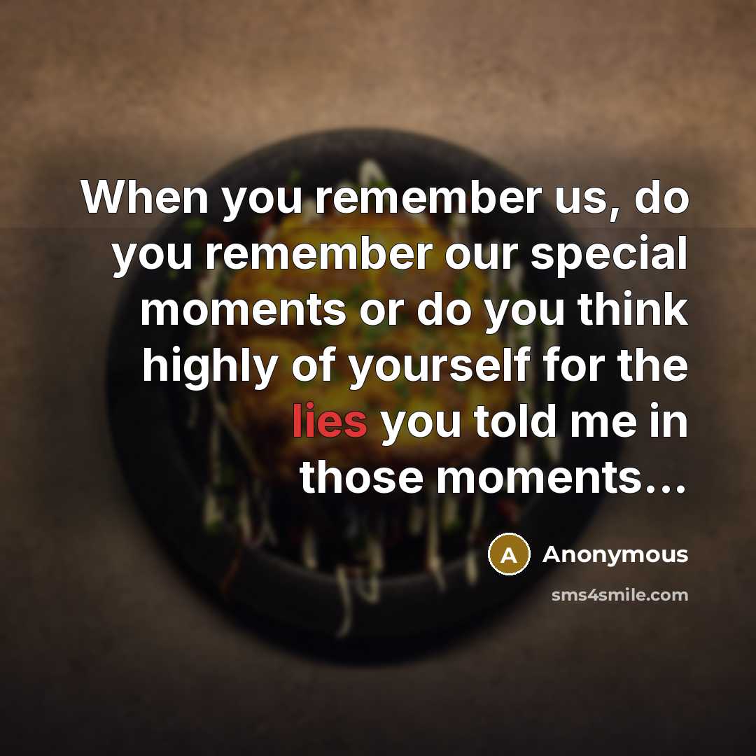 “When you remember us, do you remember our special moments or do you think highly of yourself for the lies you told me in those moments...” quote by Anonymous
