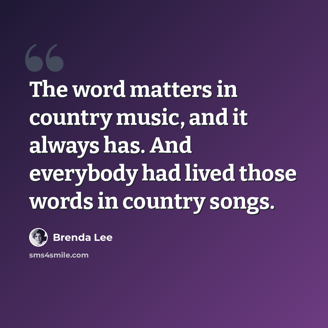 “The word matters in country music, and it always has. And everybody had lived those words in country songs.” quote by Brenda Lee