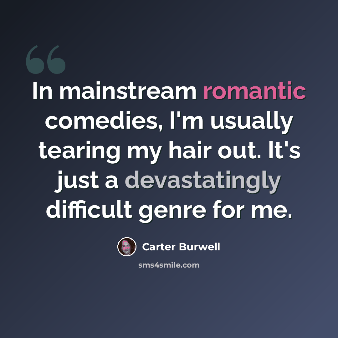 “In mainstream romantic comedies, I'm usually tearing my hair out. It's just a devastatingly difficult genre for me.” quote by Carter Burwell