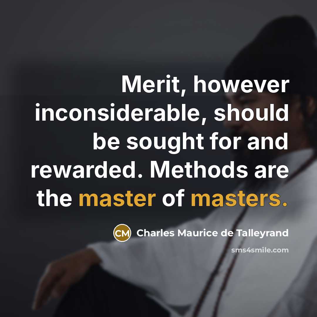 “Merit, however inconsiderable, should be sought for and rewarded. Methods are the master of masters.” quote by Charles Maurice de Talleyrand