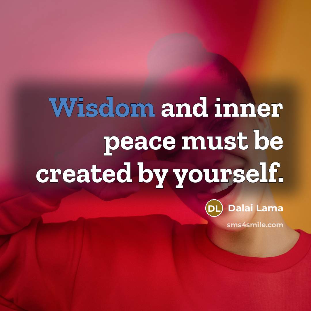 “Wisdom and inner peace must be created by yourself.” quote by Dalai Lama