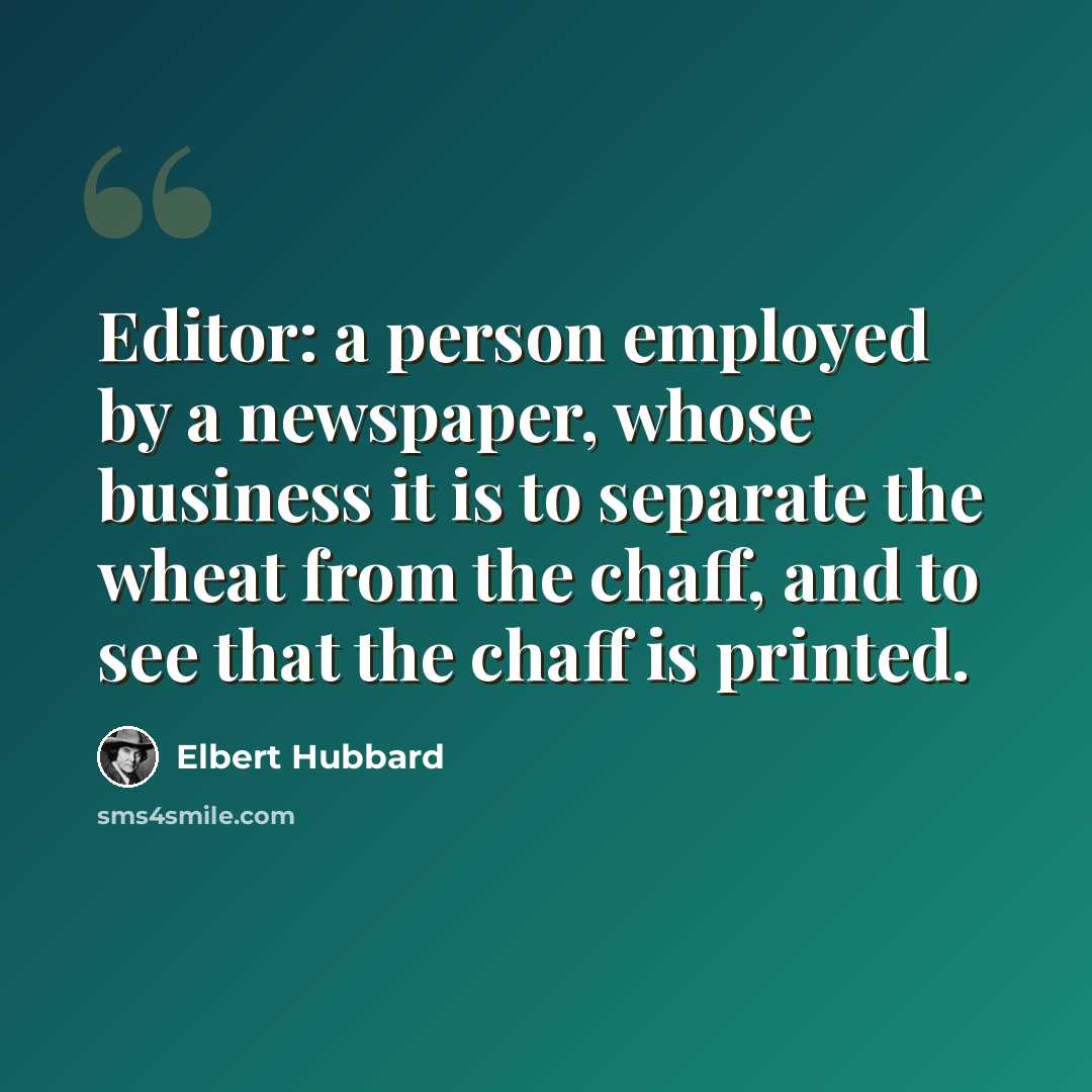 “Editor: a person employed by a newspaper, whose business it is to separate the wheat from the chaff, and to see that the chaff is printed.” quote by Elbert Hubbard