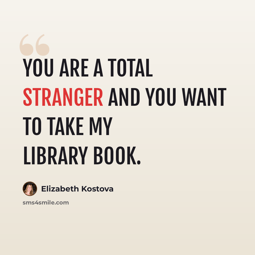 “You are a total stranger and you want to take my library book.” quote by Elizabeth Kostova