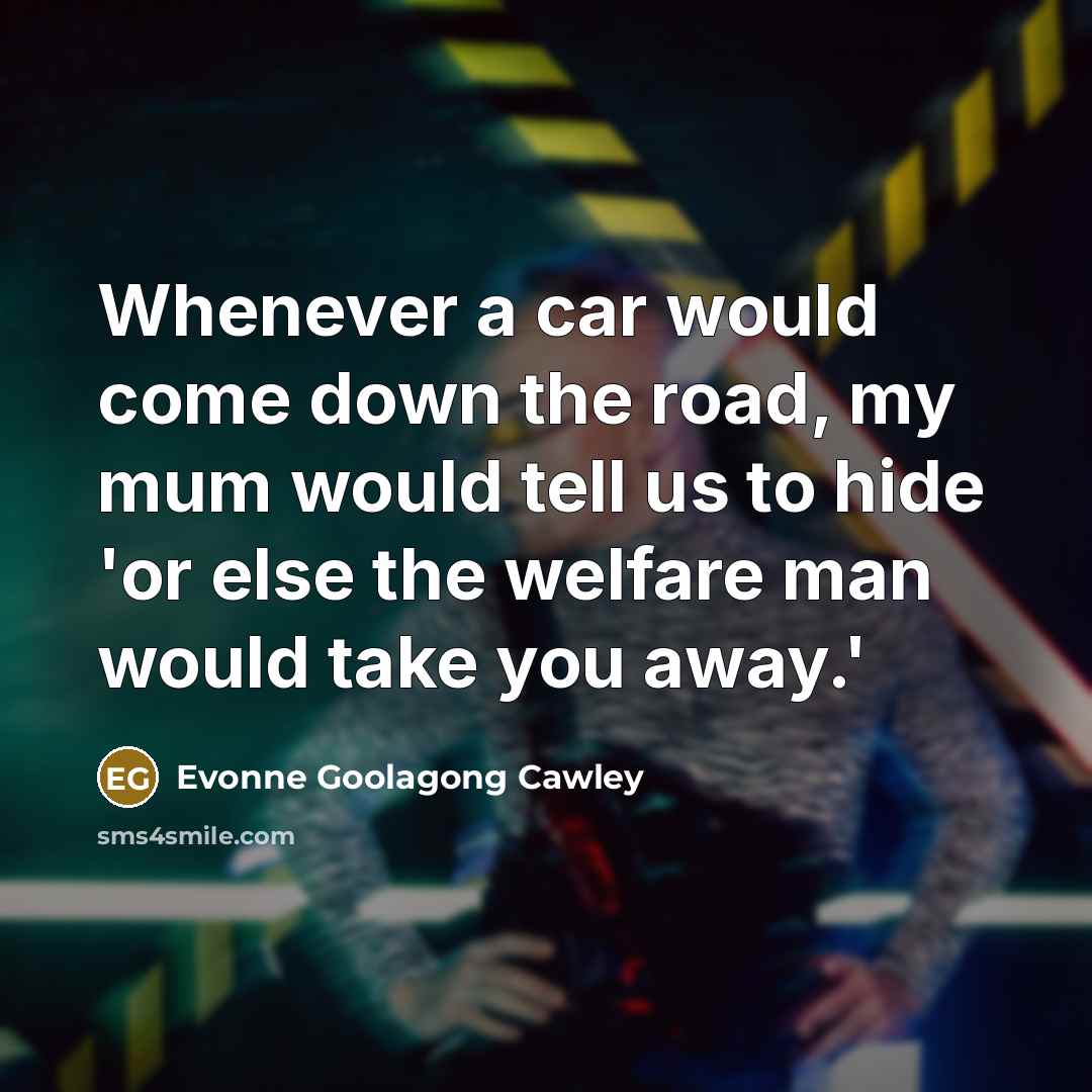 “Whenever a car would come down the road, my mum would tell us to hide 'or else the welfare man would take you away.'” quote by Evonne Goolagong Cawley