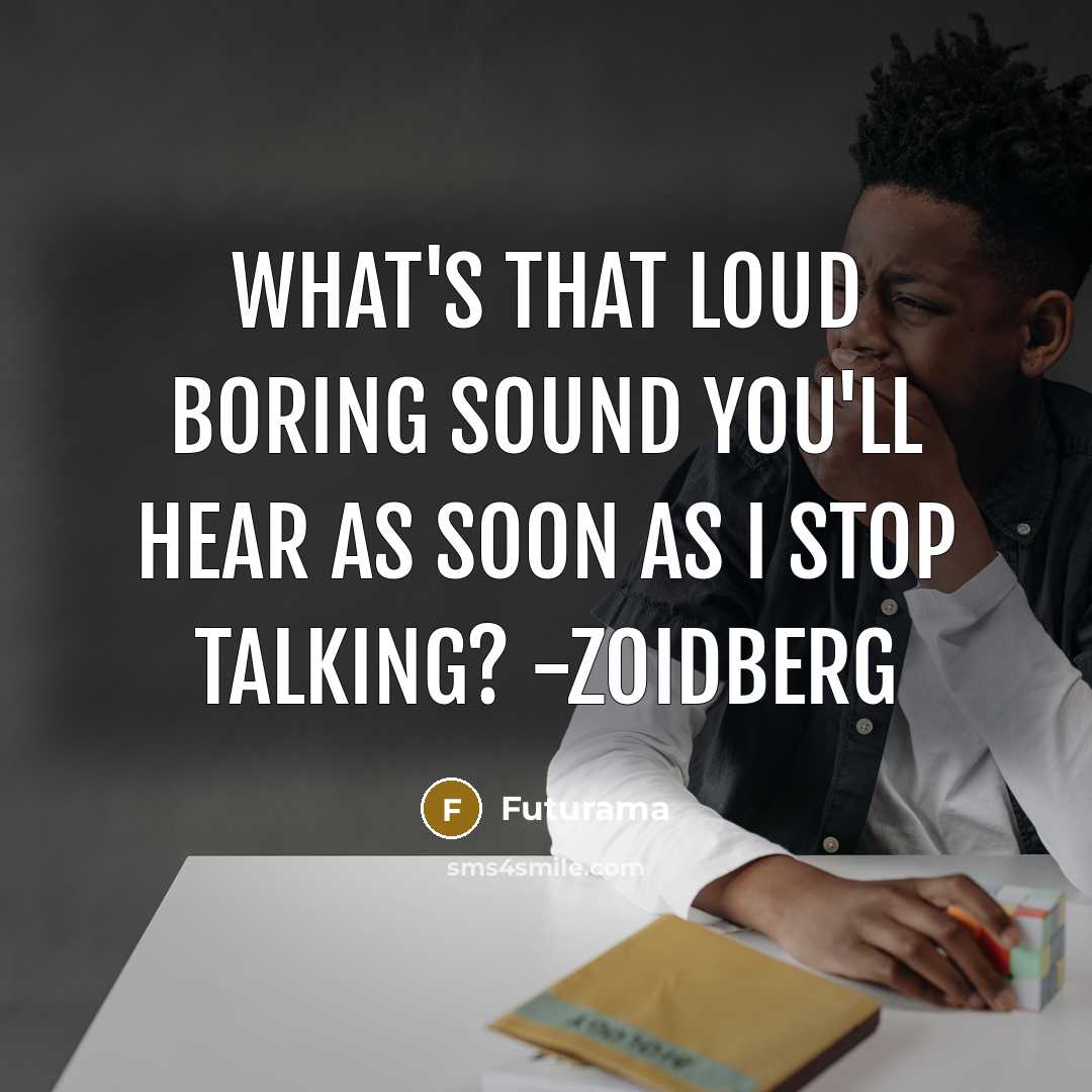 “What's that loud boring sound you'll hear as soon as I stop talking? -Zoidberg” quote by Futurama