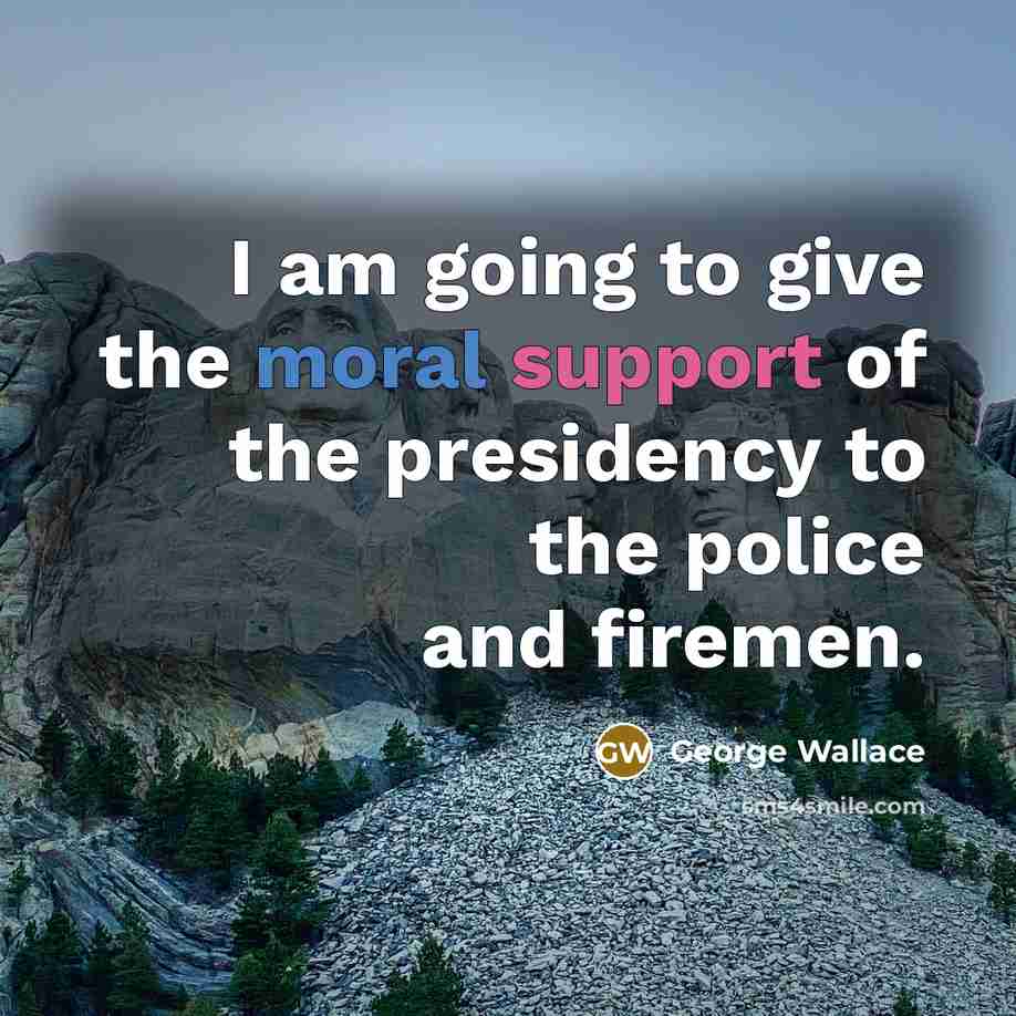 “I am going to give the moral support of the presidency to the police and firemen.” quote by George Wallace