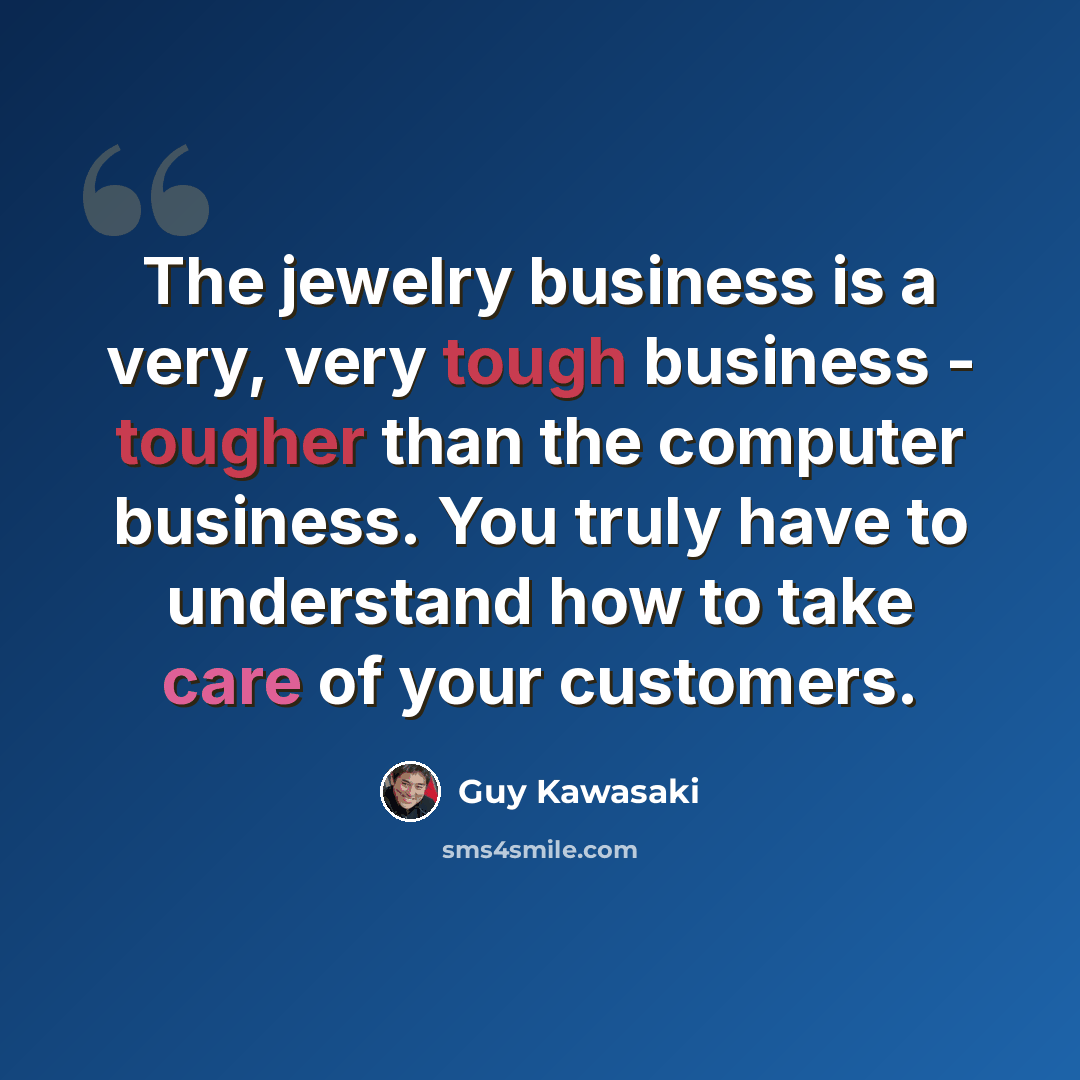 “The jewelry business is a very, very tough business - tougher than the computer business. You truly have to understand how to take care of your customers.” quote by Guy Kawasaki
