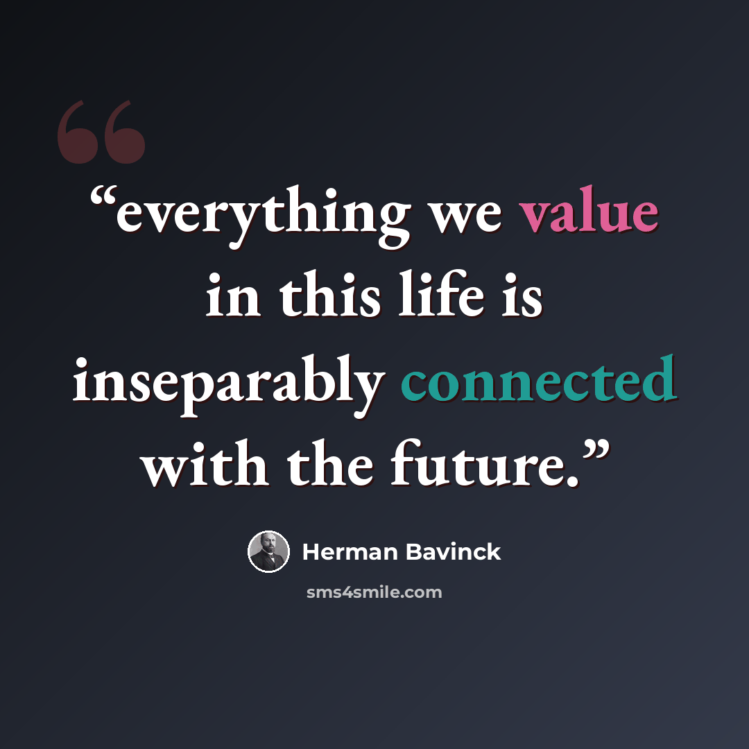 “everything we value in this life is inseparably connected with the future.” quote by Herman Bavinck