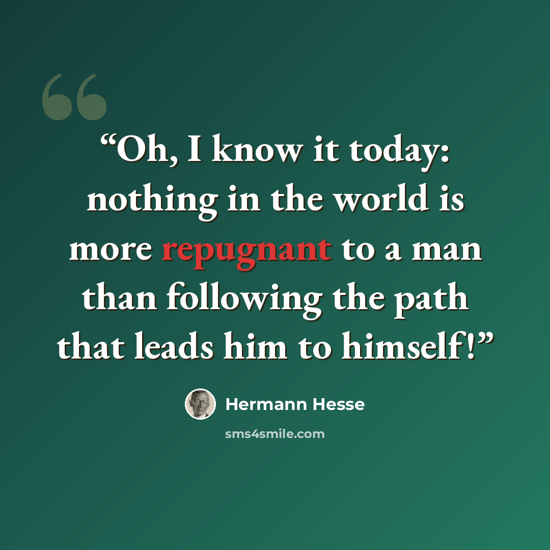 “Oh, I know it today: nothing in the world is more repugnant to a man than following the path that leads him to himself!” quote by Hermann Hesse