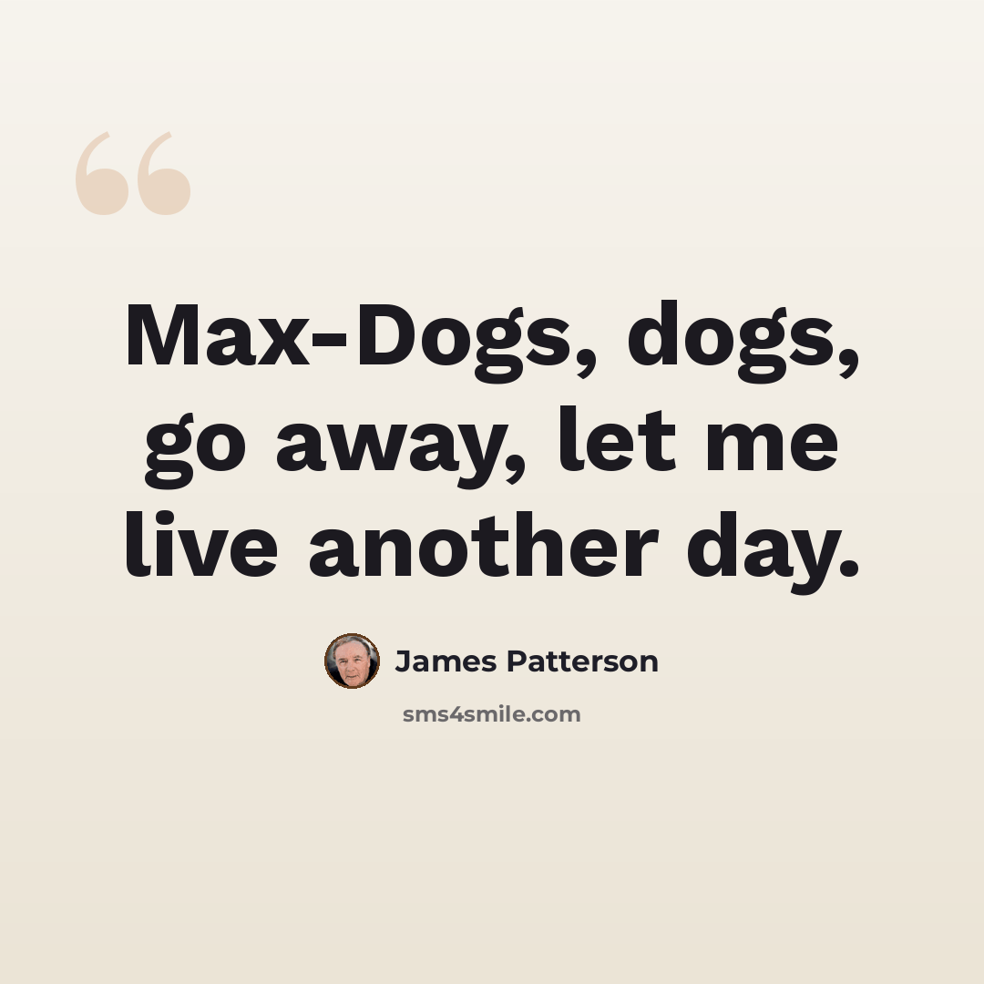 “Max-Dogs, dogs, go away, let me live another day.” quote by James Patterson
