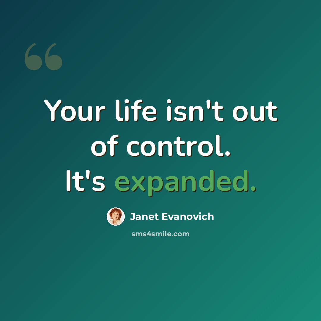 “Your life isn't out of control. It's expanded.” quote by Janet Evanovich