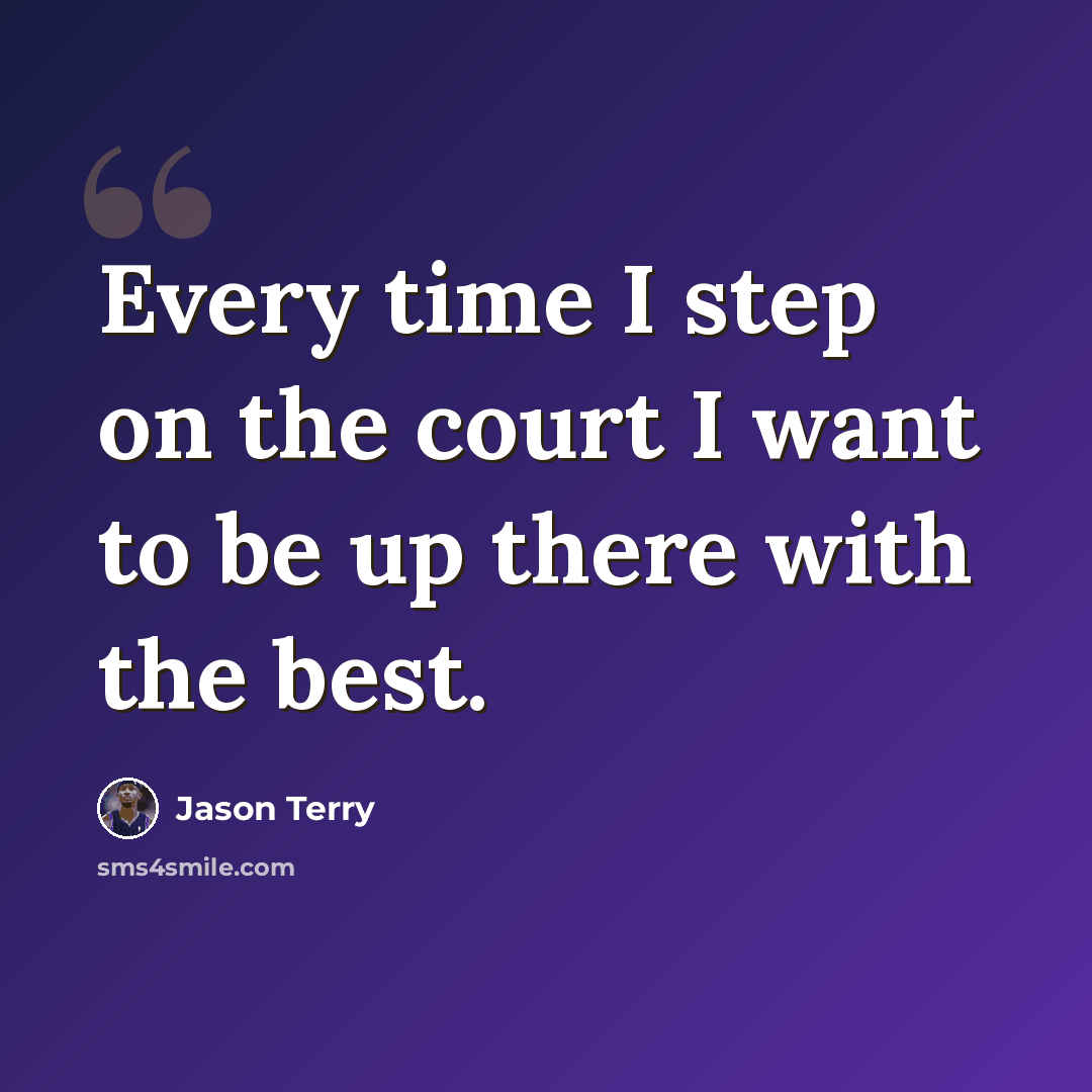 “Every time I step on the court I want to be up there with the best.” quote by Jason Terry