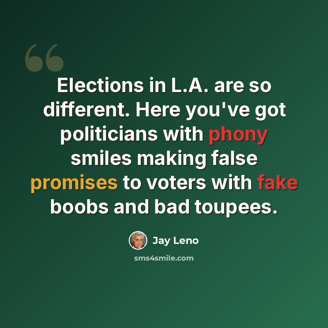 “Elections in L.A. are so different. Here you've got politicians with phony smiles making false promises to voters with fake boobs and bad toupees.” quote by Jay Leno