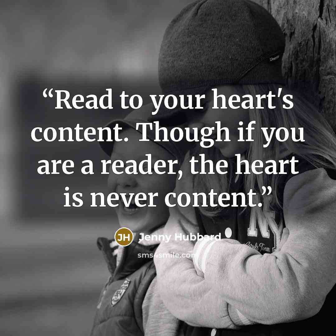 “Read to your heart's content. Though if you are a reader, the heart is never content.” quote by Jenny Hubbard