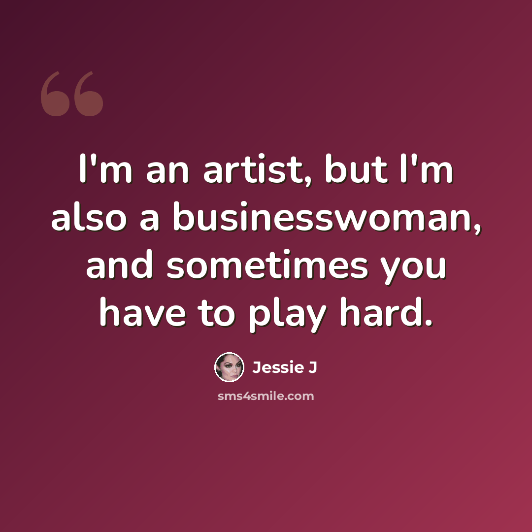 “I'm an artist, but I'm also a businesswoman, and sometimes you have to play hard.” quote by Jessie J