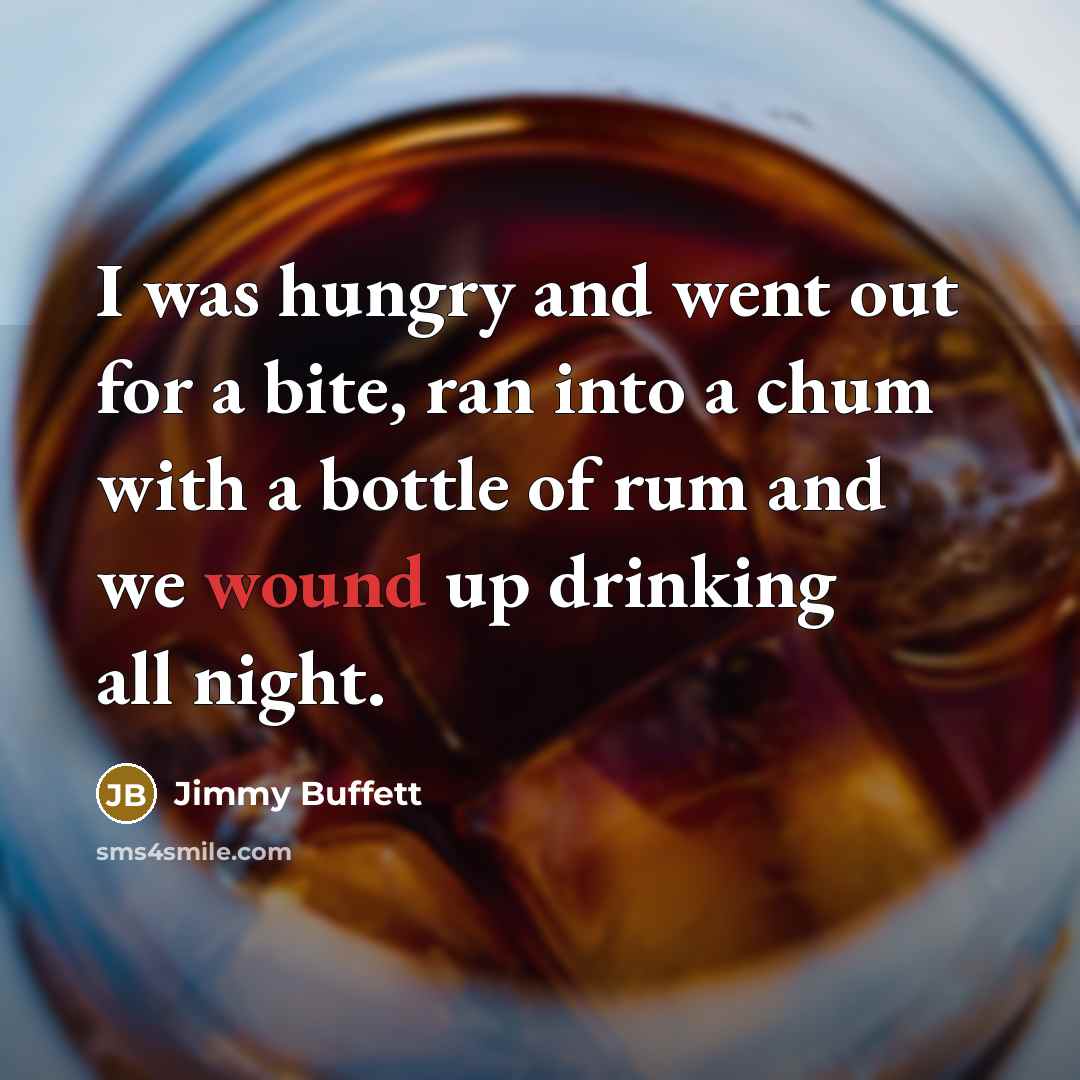 “I was hungry and went out for a bite, ran into a chum with a bottle of rum and we wound up drinking all night.” quote by Jimmy Buffett