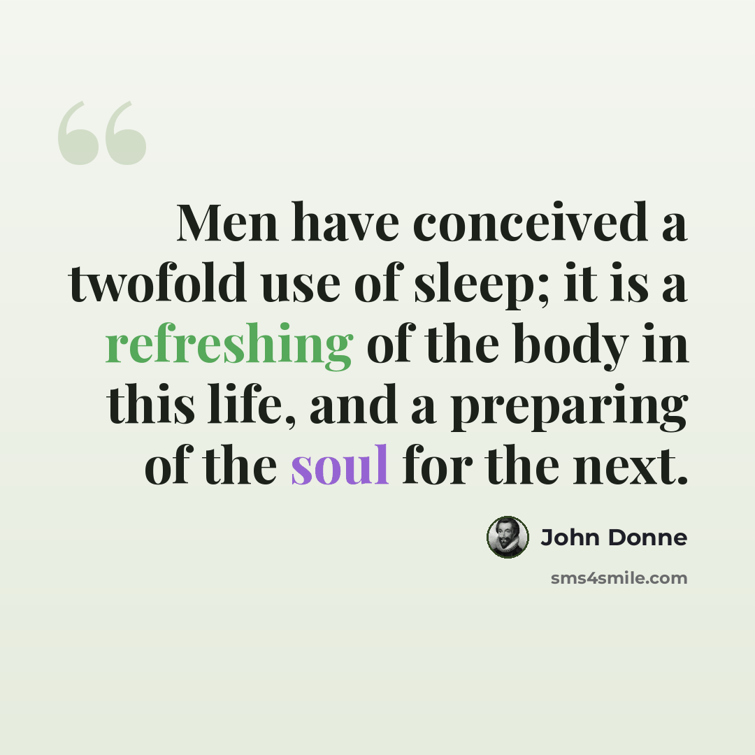 “Men have conceived a twofold use of sleep; it is a refreshing of the body in this life, and a preparing of the soul for the next.” quote by John Donne