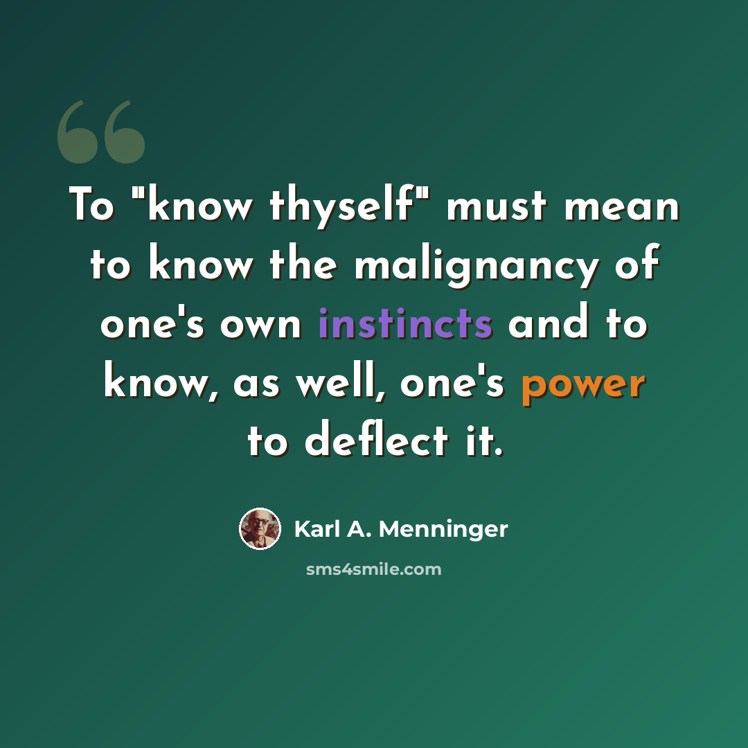 “To "know thyself" must mean to know the malignancy of one's own instincts and to know, as well, one's power to deflect it.” quote by Karl A. Menninger