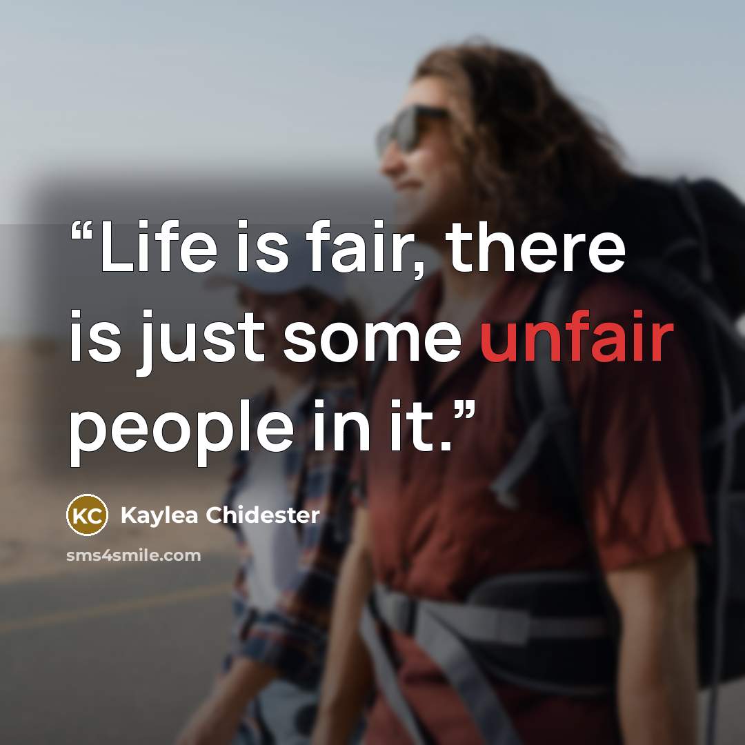 “Life is fair, there is just some unfair people in it.” quote by Kaylea Chidester