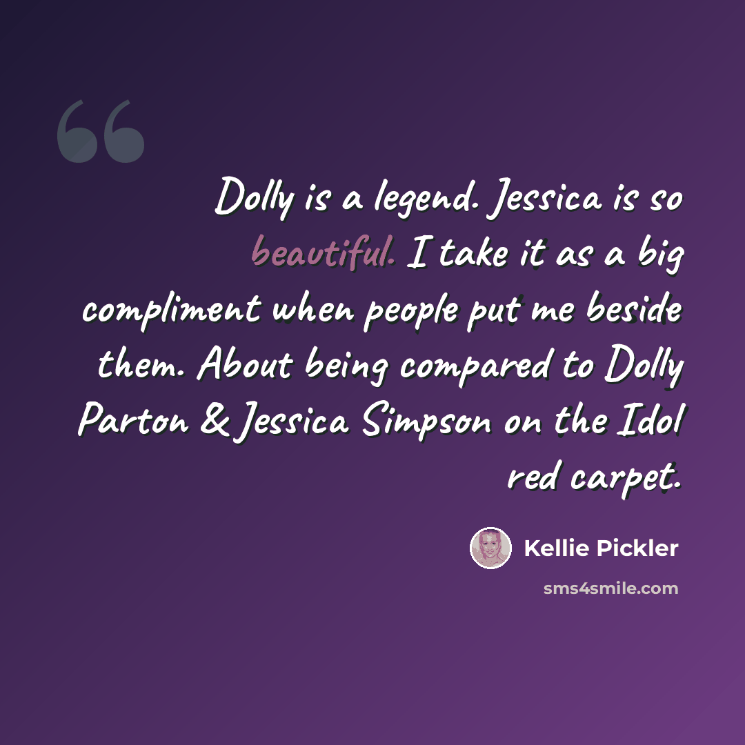 “Dolly is a legend. Jessica is so beautiful. I take it as a big compliment when people put me beside them. About being compared to Dolly Parton & Jessica Simpson on the Idol red carpet.” quote by Kellie Pickler