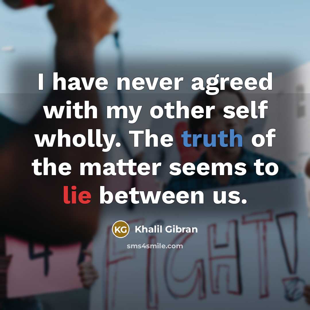 “I have never agreed with my other self wholly. The truth of the matter seems to lie between us.” quote by Khalil Gibran