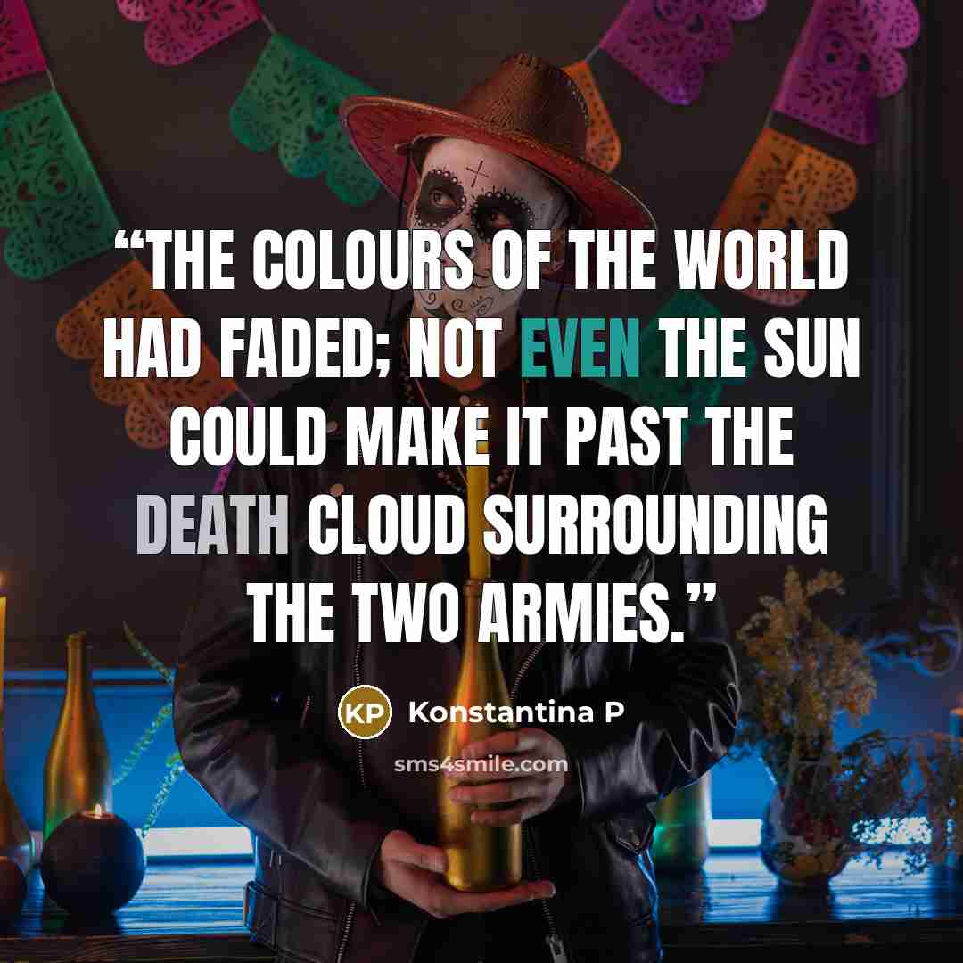 “The colours of the world had faded; not even the sun could make it past the death cloud surrounding the two armies.” quote by Konstantina P